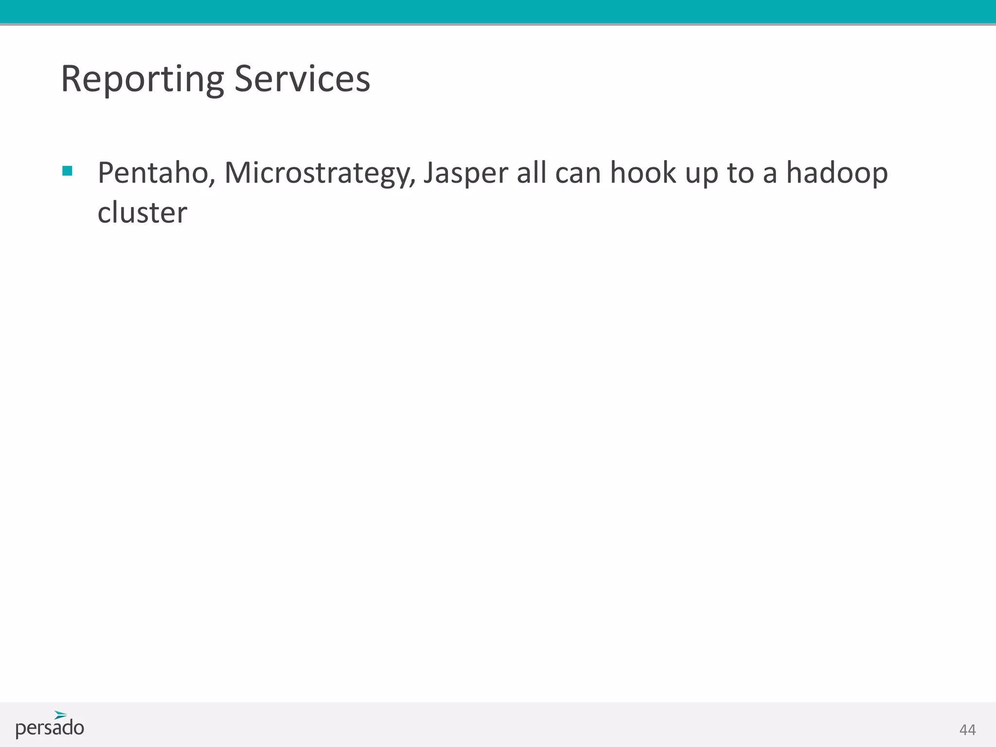 Reporting Services
 Pentaho, Microstrategy, Jasper all can hook up to a hadoop
cluster
44
 