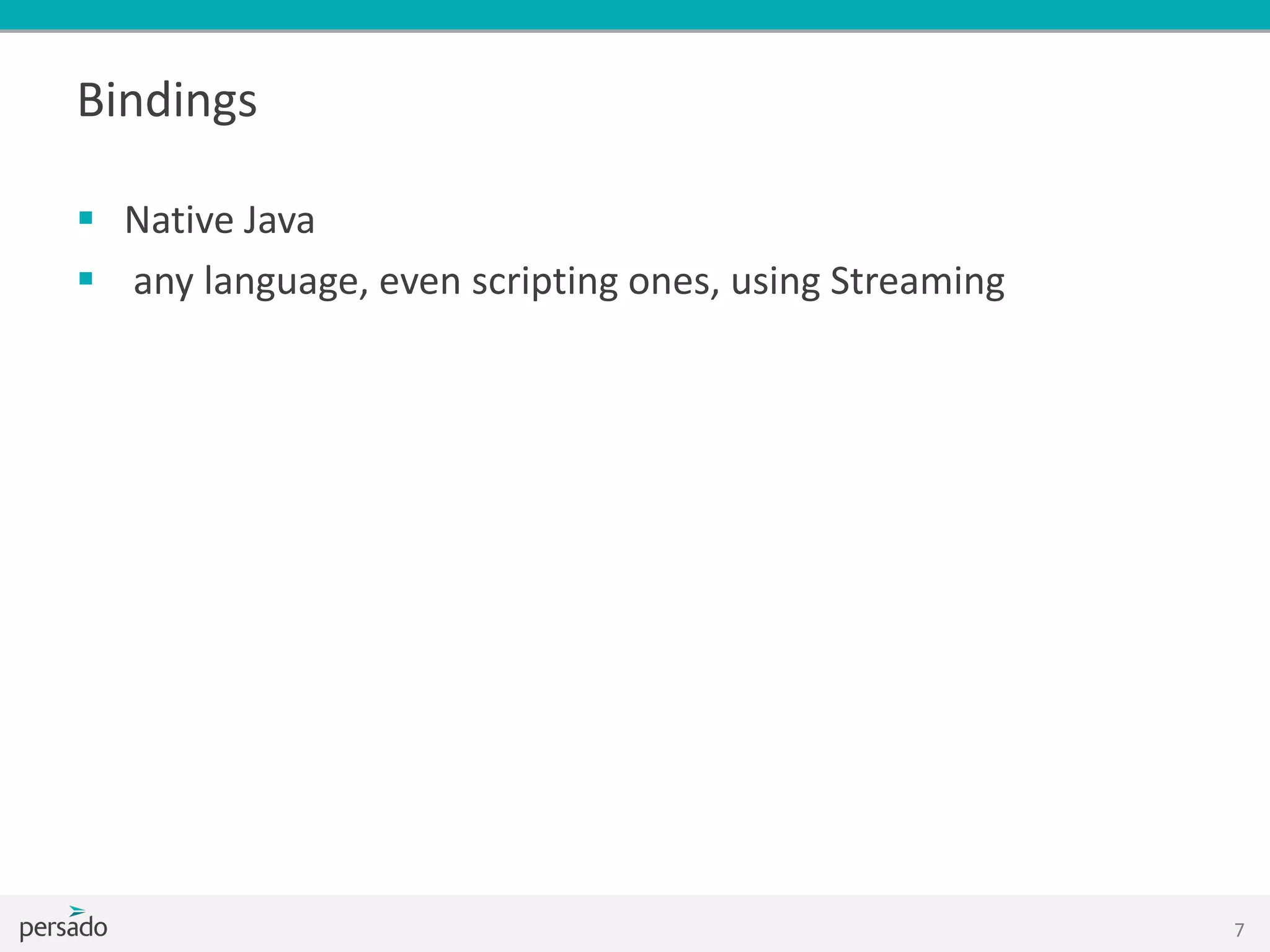 Bindings
 Native Java
 any language, even scripting ones, using Streaming
7
 