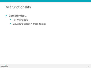 MR functionality
 Compromise….
 i.e. MongoDB
 CouchDB select * from foo; ;;
9
 
