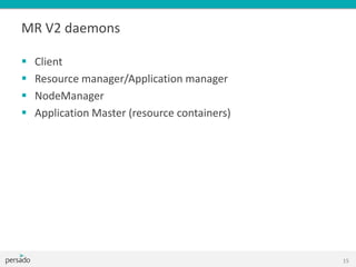 MR V2 daemons
 Client
 Resource manager/Application manager
 NodeManager
 Application Master (resource containers)
15
 