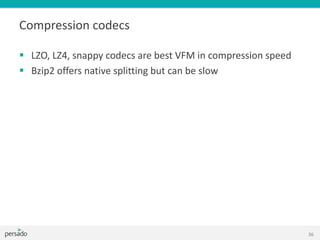 Compression codecs
 LZO, LZ4, snappy codecs are best VFM in compression speed
 Bzip2 offers native splitting but can be slow
36
 