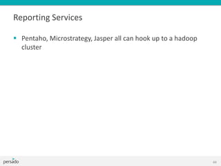 Reporting Services
 Pentaho, Microstrategy, Jasper all can hook up to a hadoop
cluster
44
 