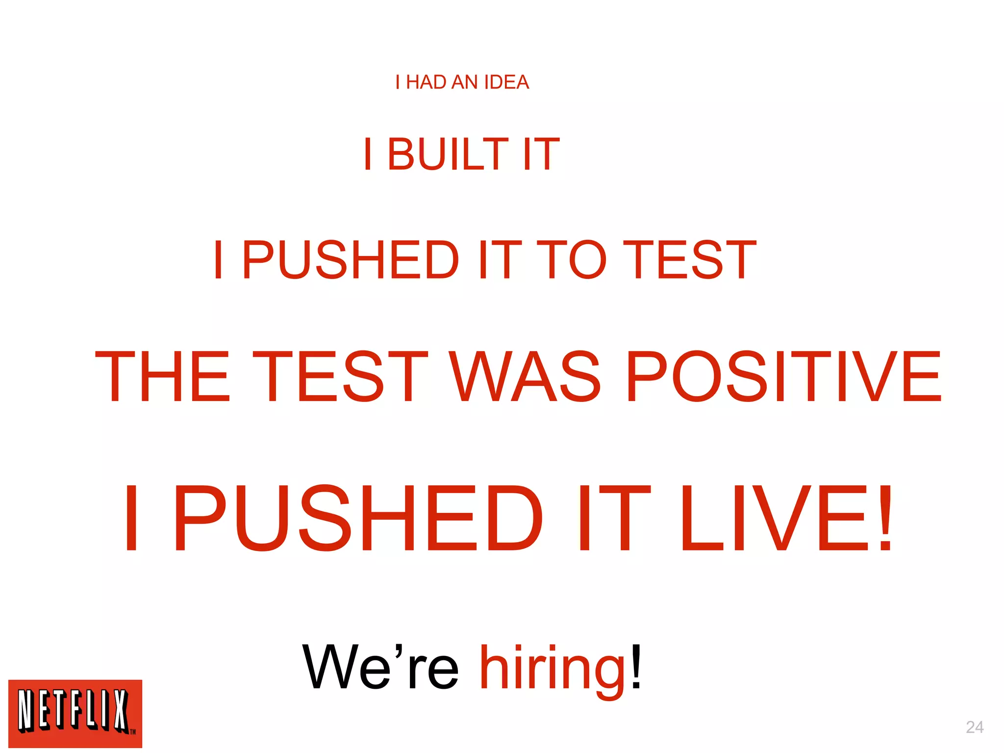 I HAD AN IDEA



       I BUILT IT

  I PUSHED IT TO TEST

THE TEST WAS POSITIVE

I PUSHED IT LIVE!
     We’re hiring!
                        24
 