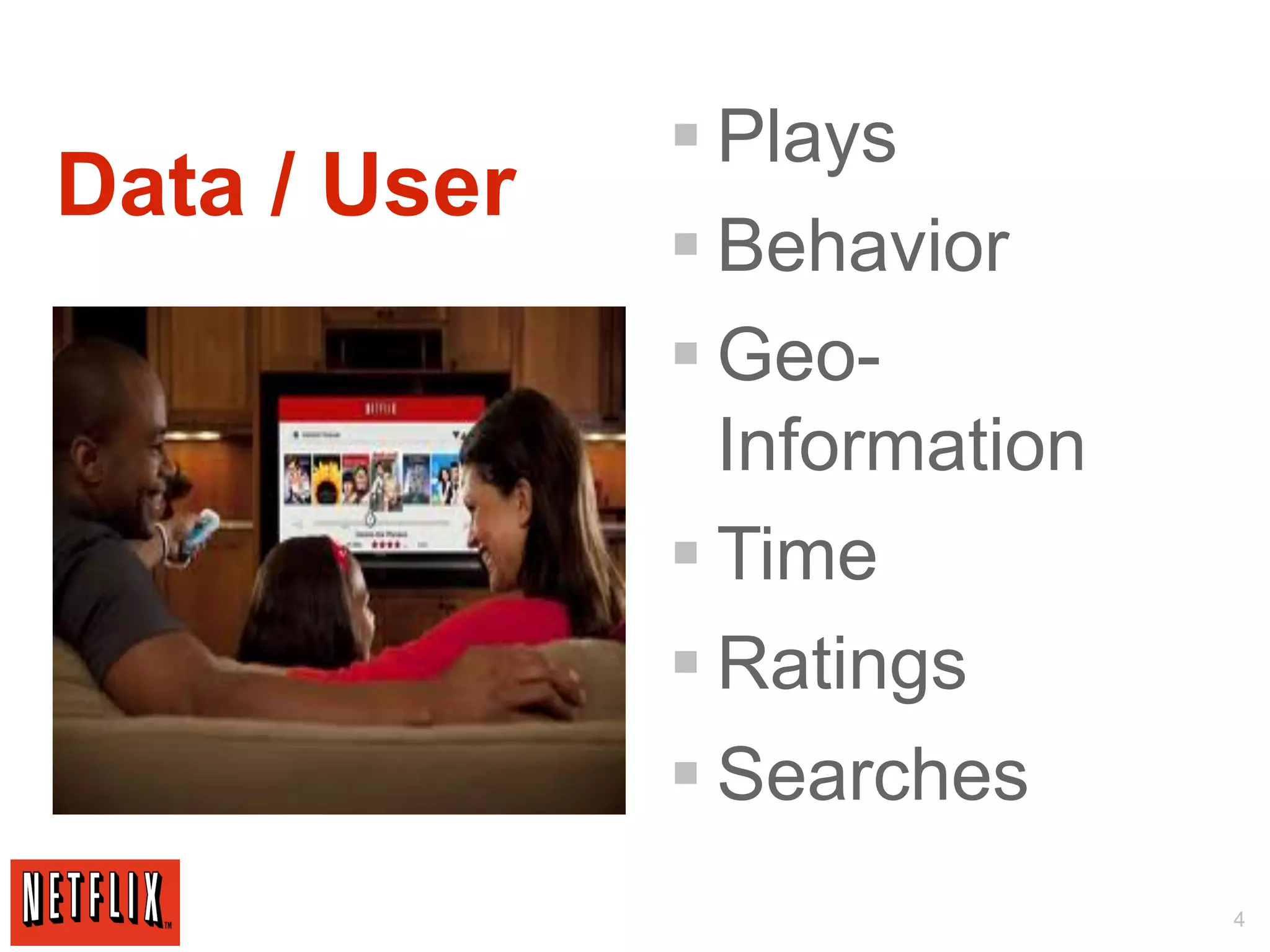 § Plays
Data / User
              § Behavior
              § Geo-
                 Information
              § Time
              § Ratings
              § Searches
                               4
 