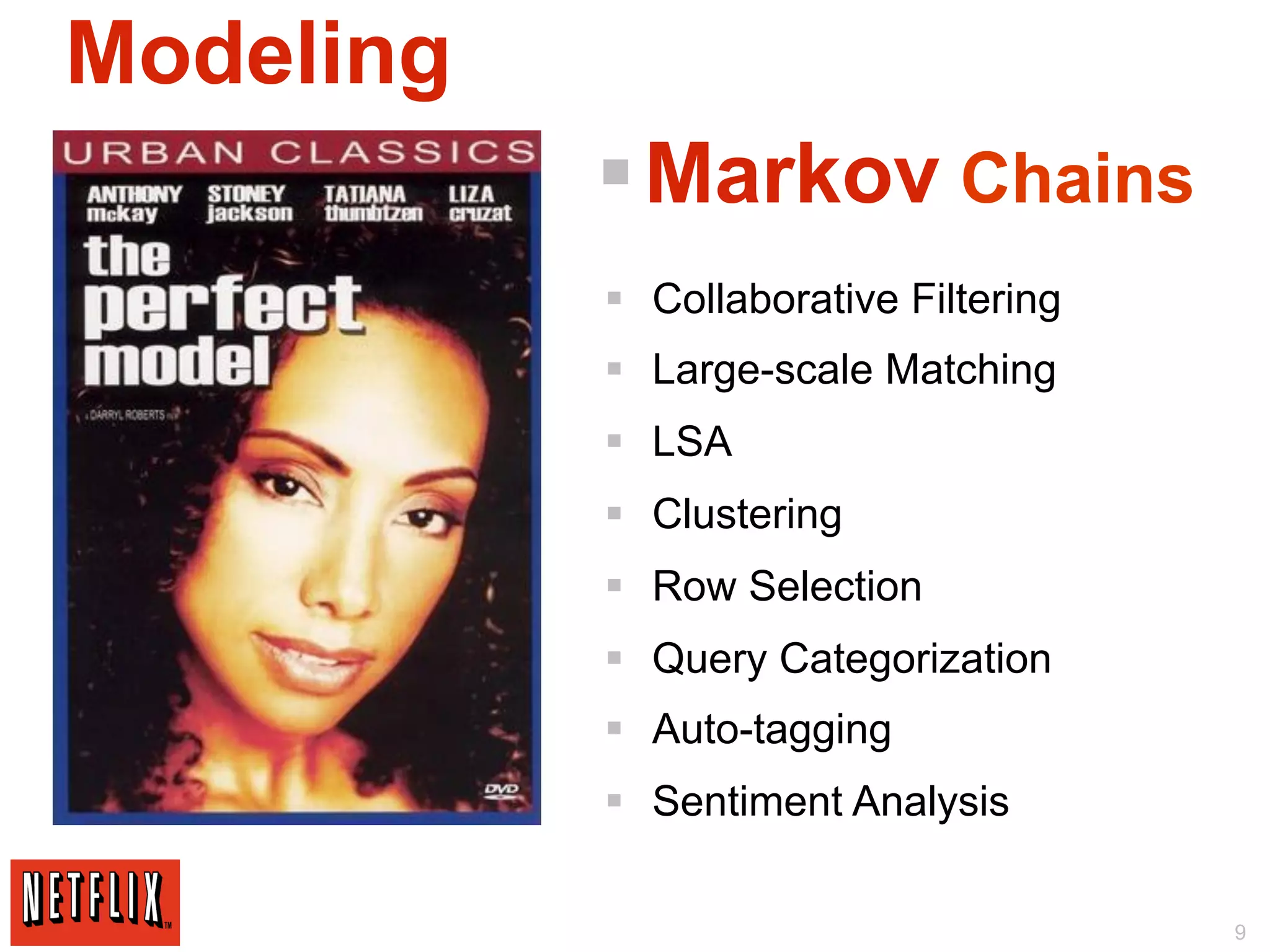 Modeling
           § Markov Chains
           §  Collaborative Filtering
           §  Large-scale Matching
           §  LSA
           §  Clustering
           §  Row Selection
           §  Query Categorization
           §  Auto-tagging
           §  Sentiment Analysis

                                         9
 