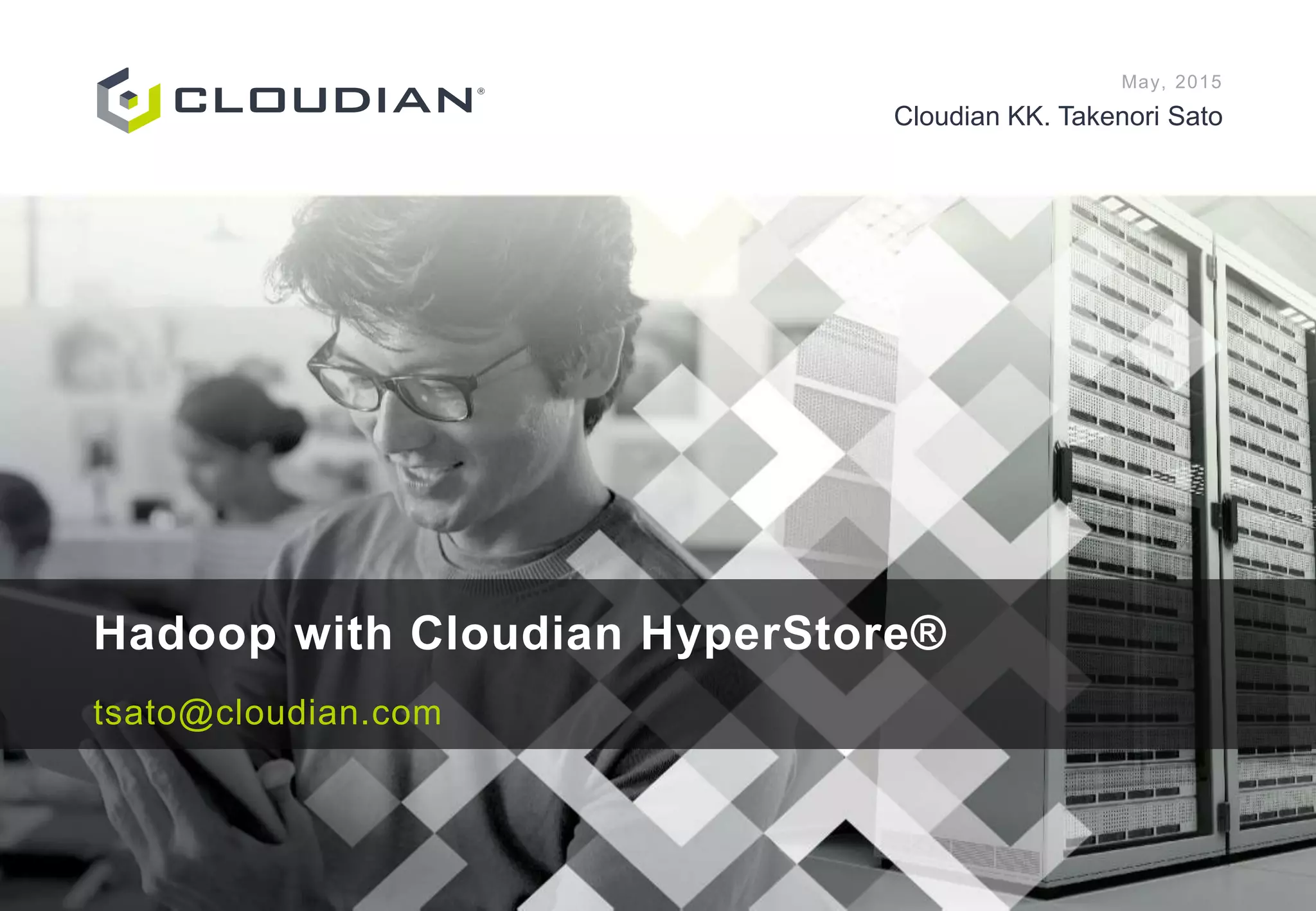 May, 2015
Cloudian KK. Takenori Sato
Hadoop with Cloudian HyperStore®
tsato@cloudian.com
 