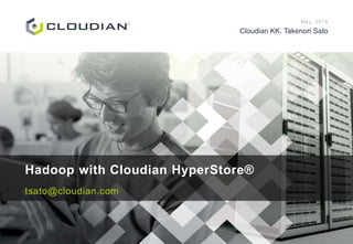 May, 2015
Cloudian KK. Takenori Sato
Hadoop with Cloudian HyperStore®
tsato@cloudian.com
 
