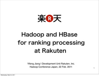 Yifeng Jiang | Development Unit Rakuten, Inc.
                              Hadoop Conference Japan, 22 Feb. 2011        1


Wednesday, March 9, 2011
 