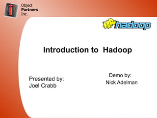 Object
Partners
Inc.




            Introduction to Hadoop

 Click to edit Master subtitle style
                                        Demo by:
   Presented by:
                                       Nick Adelman
   Joel Crabb
 