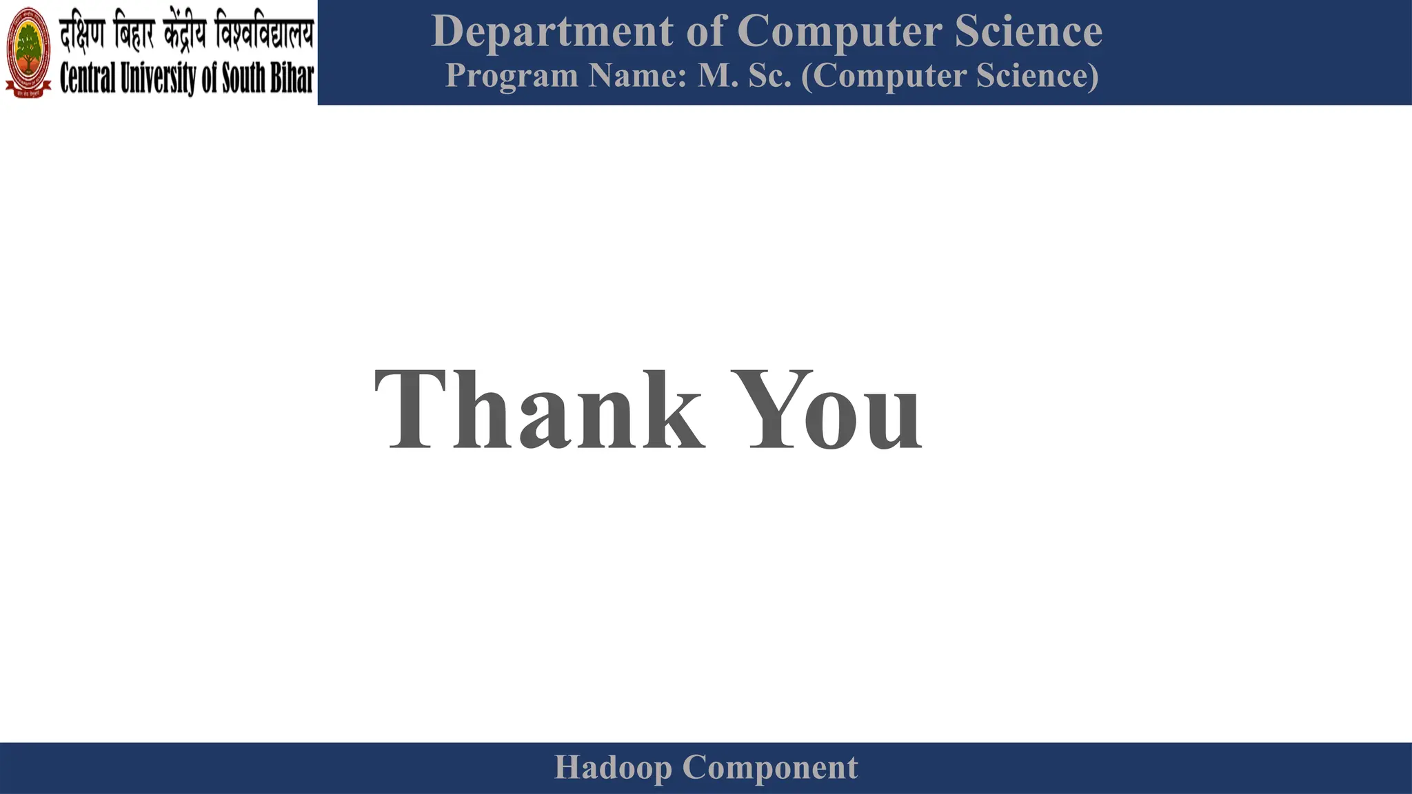 Department of Computer Science
Program Name: M. Sc. (Computer Science)
Hadoop Component
Thank You
 