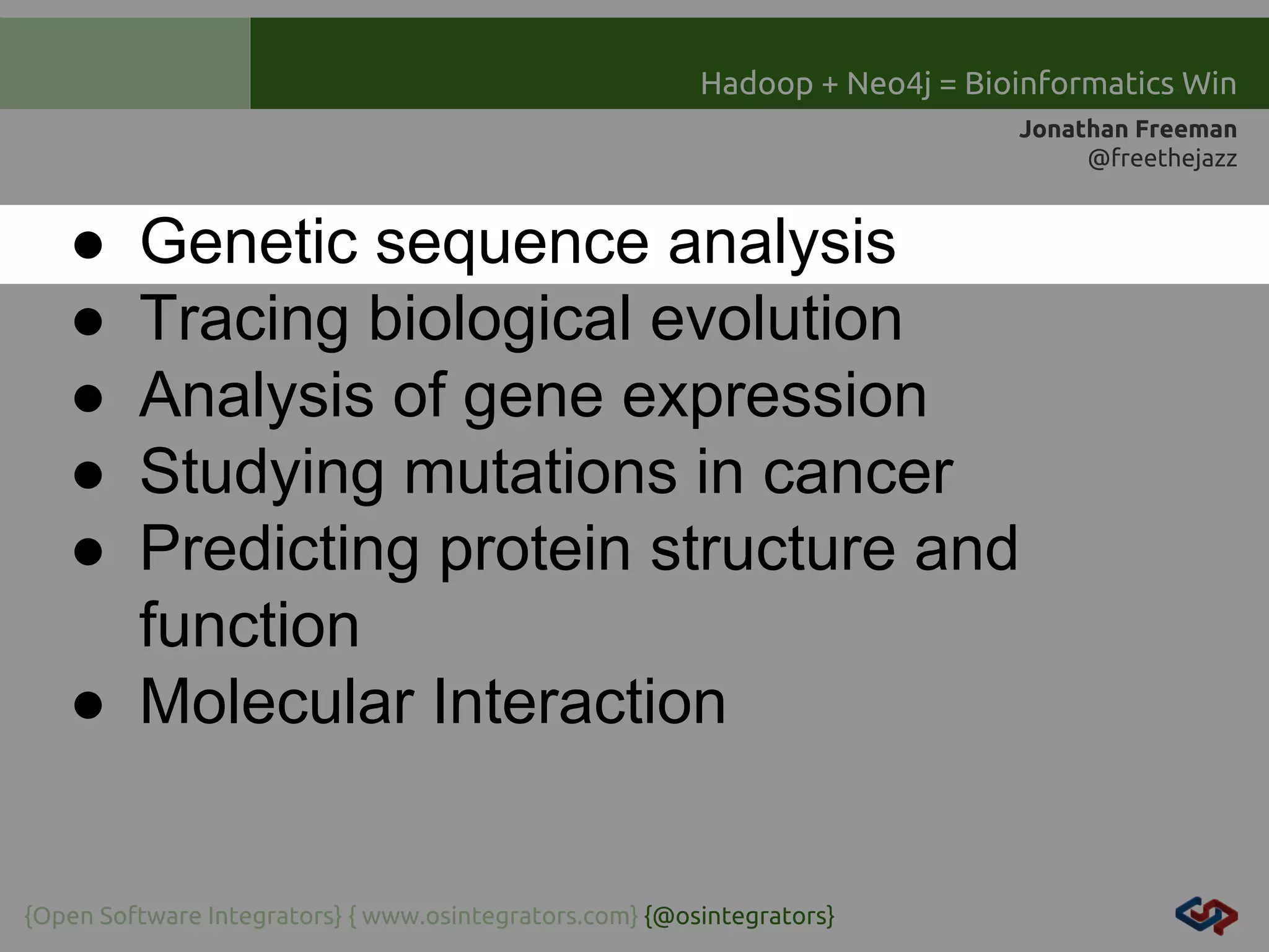 Hadoop + Neo4j = Bioinformatics Win
Jonathan Freeman
@freethejazz

●
●
●
●
●

Genetic sequence analysis
Tracing biological evolution
Analysis of gene expression
Studying mutations in cancer
Predicting protein structure and
function
● Molecular Interaction

{Open Software Integrators} { www.osintegrators.com} {@osintegrators}

 