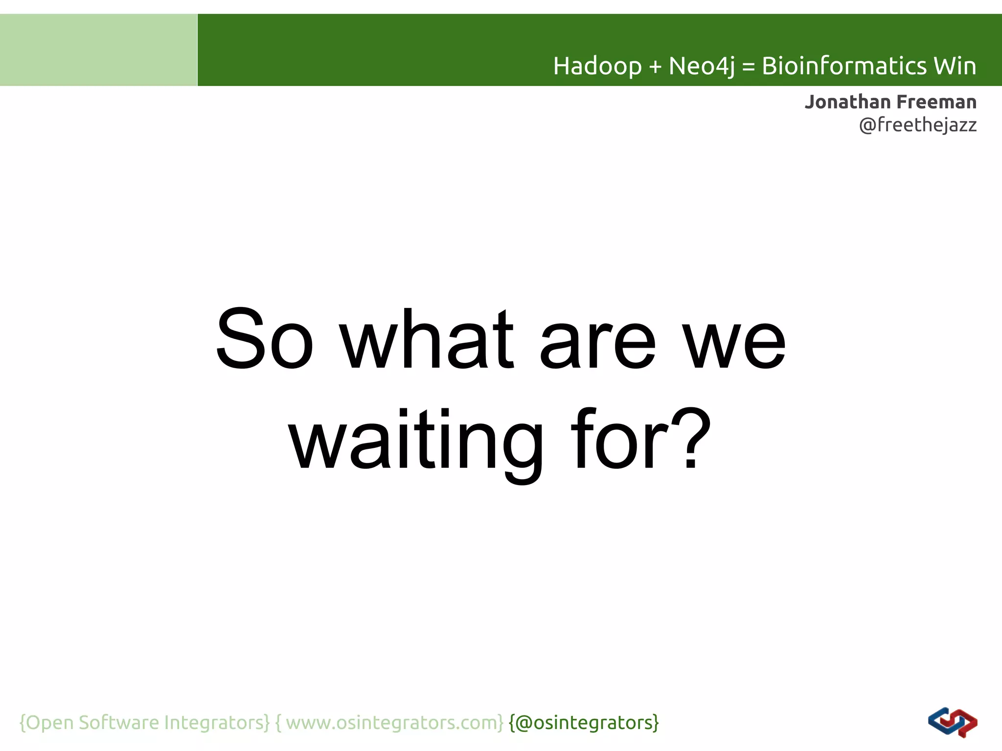 Hadoop + Neo4j = Bioinformatics Win
Jonathan Freeman
@freethejazz

So what are we
waiting for?

{Open Software Integrators} { www.osintegrators.com} {@osintegrators}

 