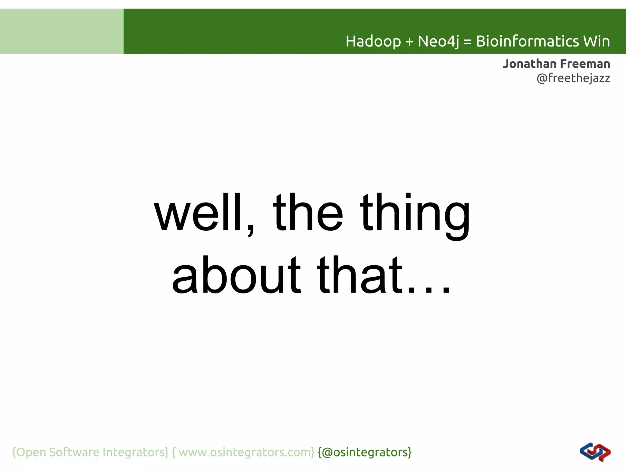Hadoop + Neo4j = Bioinformatics Win
Jonathan Freeman
@freethejazz

well, the thing
about that…

{Open Software Integrators} { www.osintegrators.com} {@osintegrators}

 