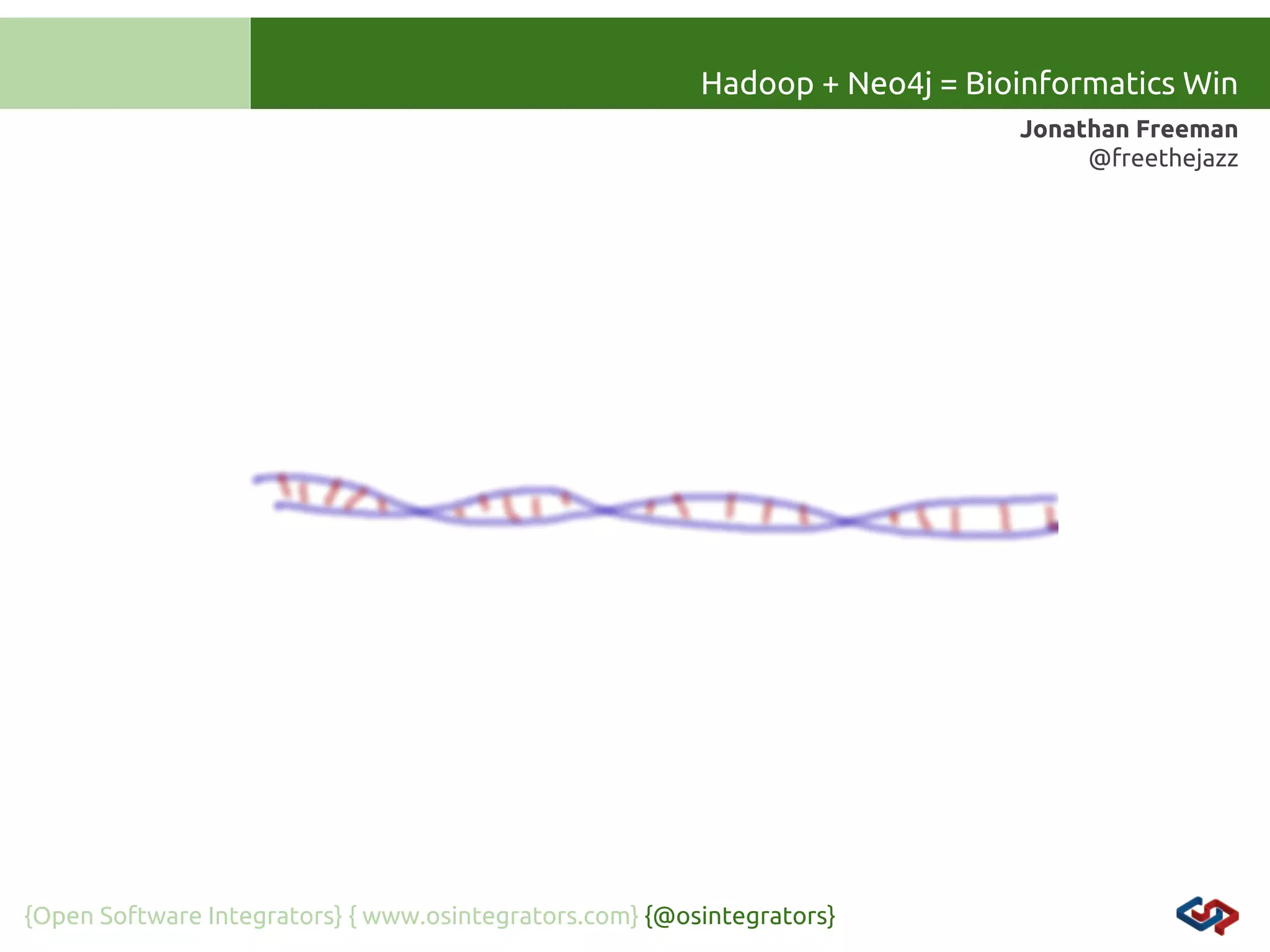 Hadoop + Neo4j = Bioinformatics Win
Jonathan Freeman
@freethejazz

{Open Software Integrators} { www.osintegrators.com} {@osintegrators}

 