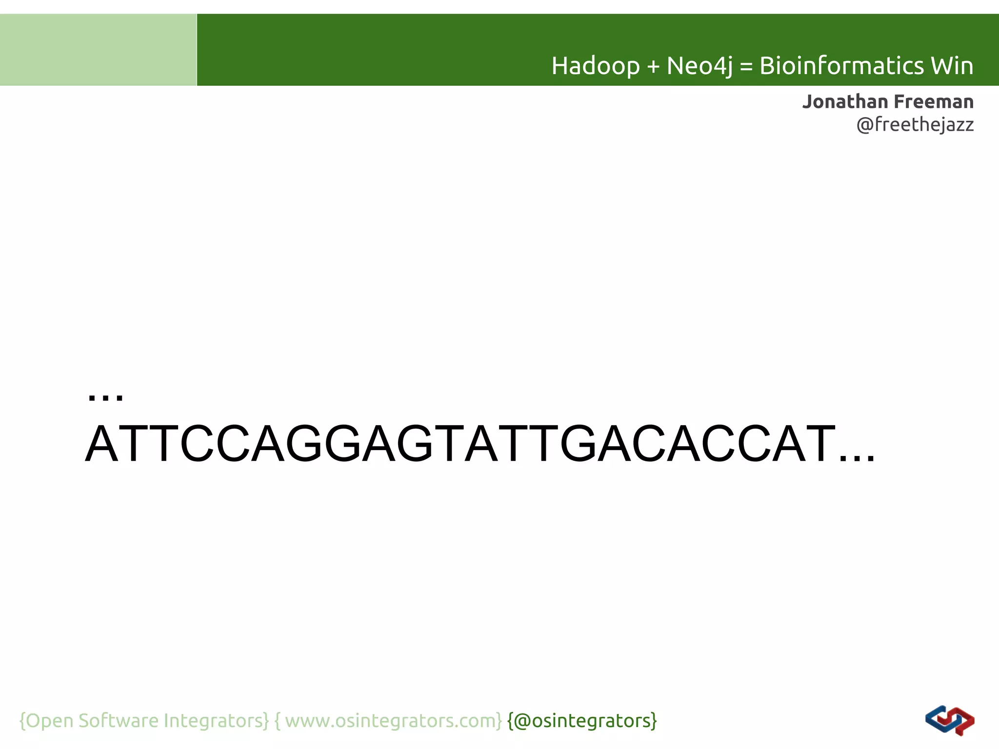 Hadoop + Neo4j = Bioinformatics Win
Jonathan Freeman
@freethejazz

...
ATTCCAGGAGTATTGACACCAT...

{Open Software Integrators} { www.osintegrators.com} {@osintegrators}

 