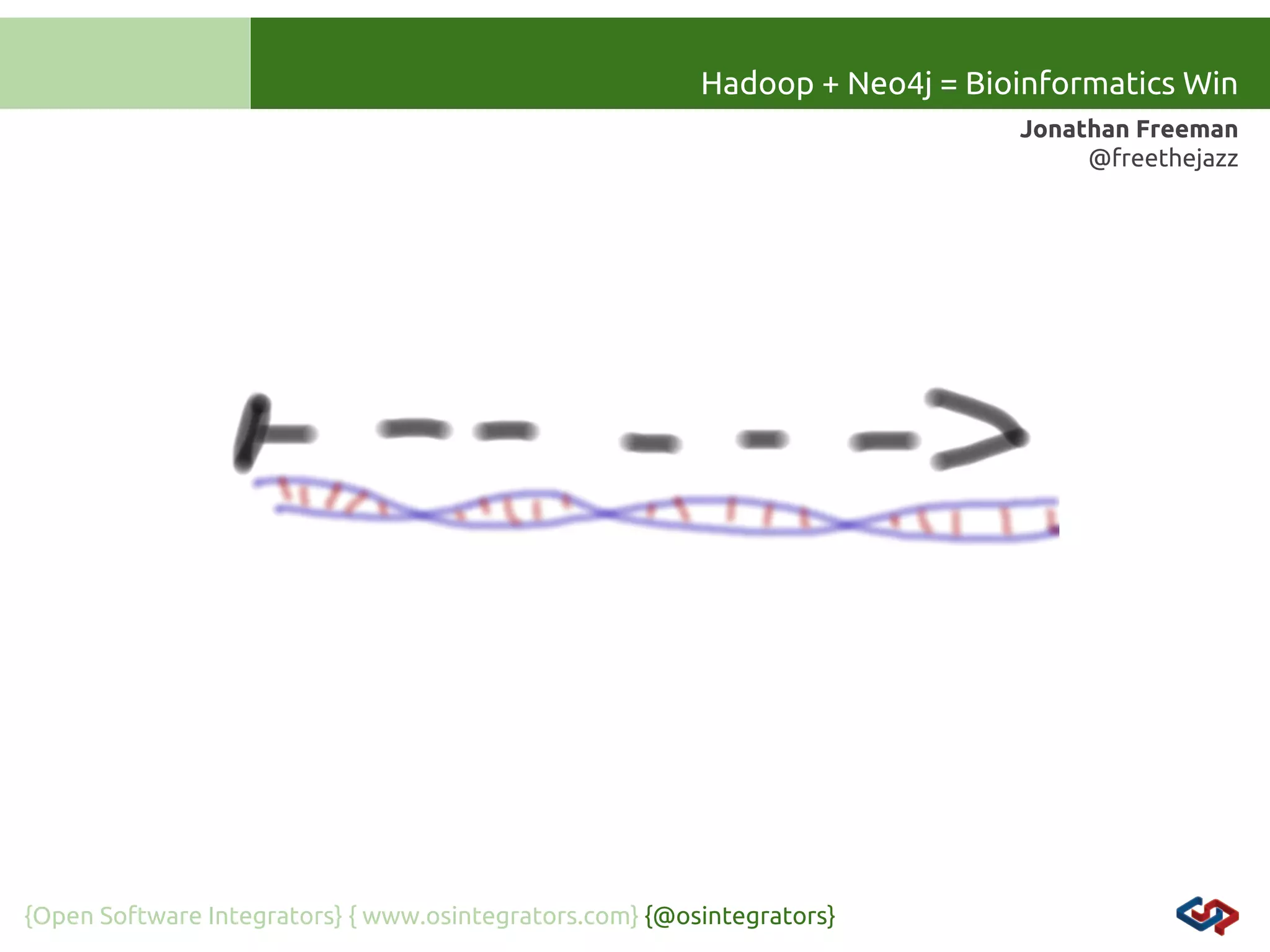 Hadoop + Neo4j = Bioinformatics Win
Jonathan Freeman
@freethejazz

{Open Software Integrators} { www.osintegrators.com} {@osintegrators}

 