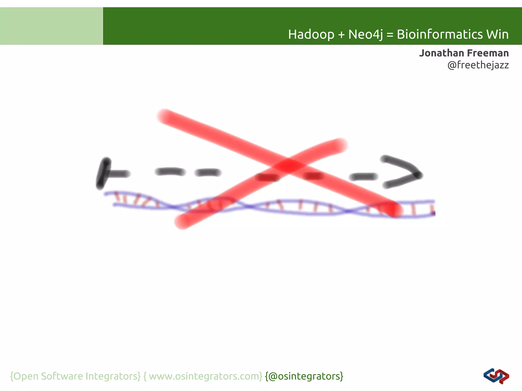 Hadoop + Neo4j = Bioinformatics Win
Jonathan Freeman
@freethejazz

{Open Software Integrators} { www.osintegrators.com} {@osintegrators}

 