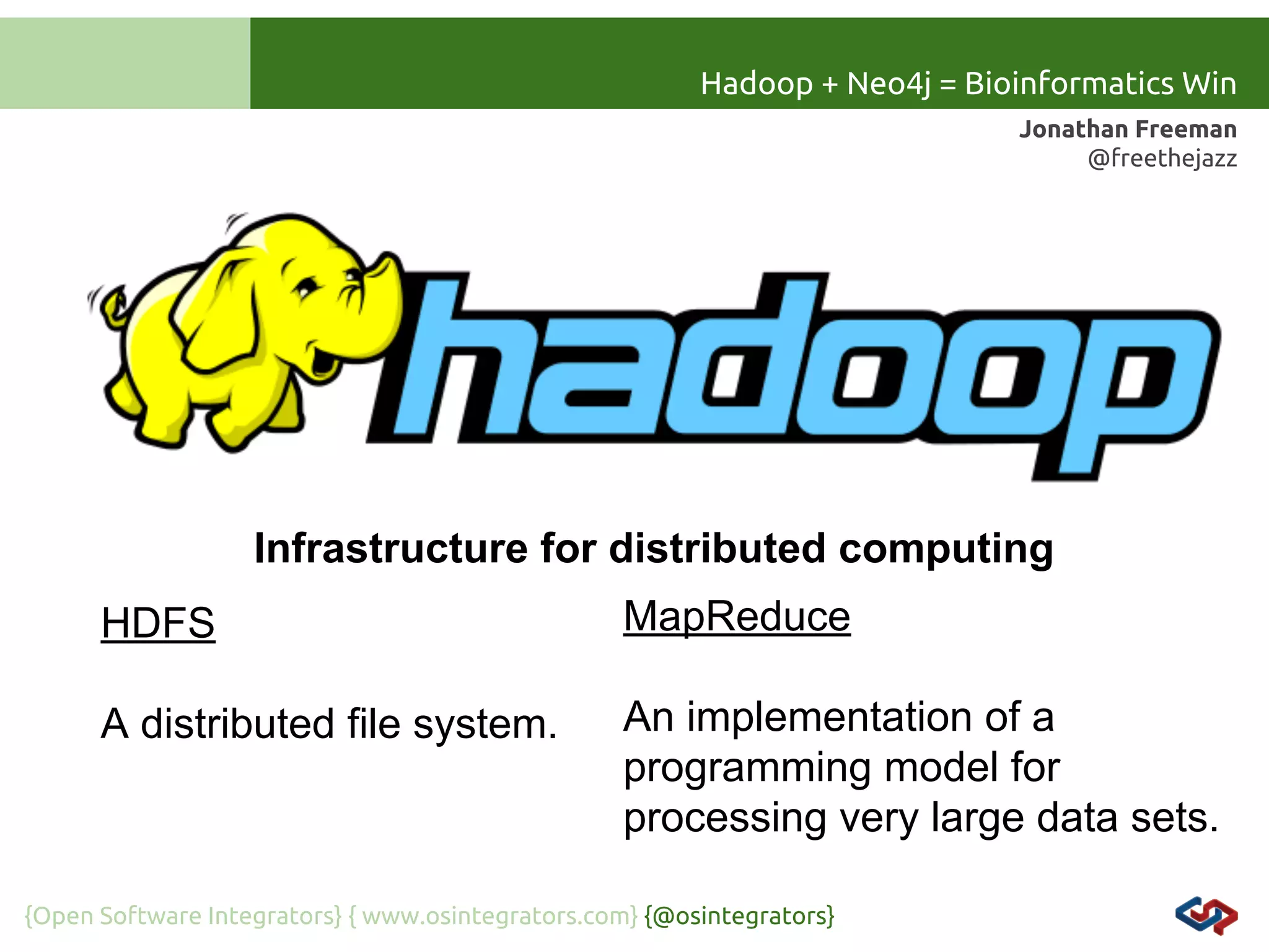 Hadoop + Neo4j = Bioinformatics Win
Jonathan Freeman
@freethejazz

Infrastructure for distributed computing
HDFS

MapReduce

A distributed file system.

An implementation of a
programming model for
processing very large data sets.

{Open Software Integrators} { www.osintegrators.com} {@osintegrators}

 