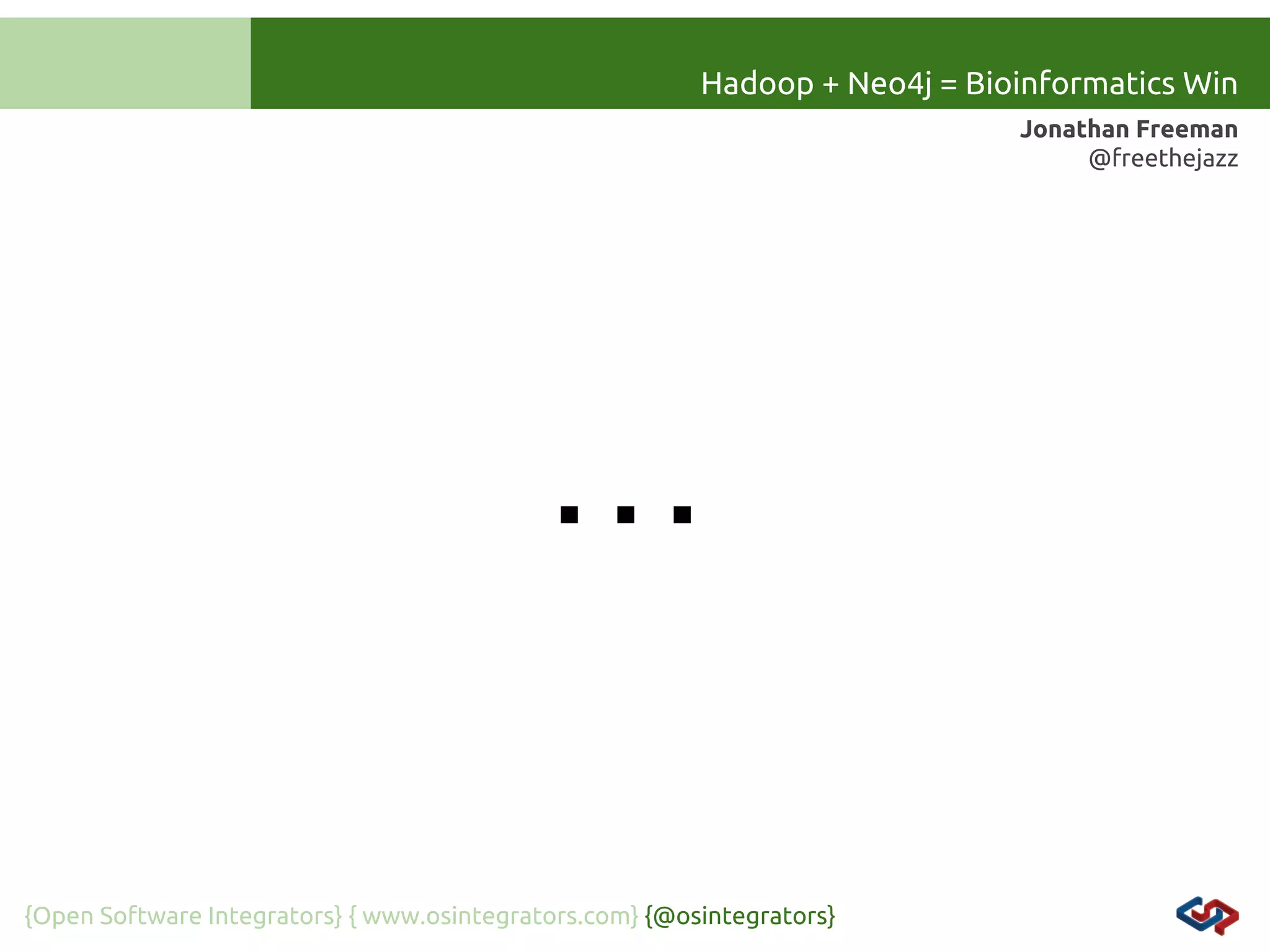 Hadoop + Neo4j = Bioinformatics Win
Jonathan Freeman
@freethejazz

…
{Open Software Integrators} { www.osintegrators.com} {@osintegrators}

 