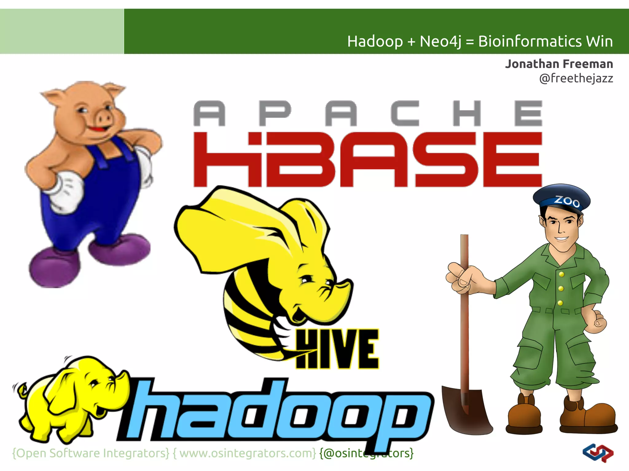 Hadoop + Neo4j = Bioinformatics Win
Jonathan Freeman
@freethejazz

{Open Software Integrators} { www.osintegrators.com} {@osintegrators}

 