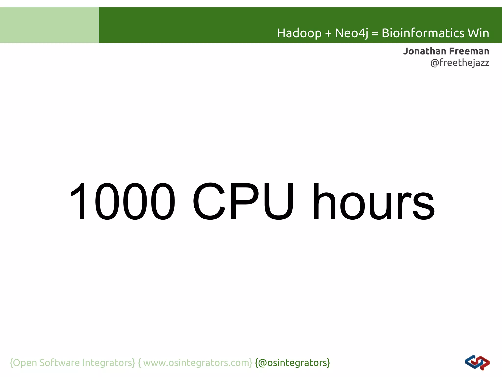 Hadoop + Neo4j = Bioinformatics Win
Jonathan Freeman
@freethejazz

1000 CPU hours

{Open Software Integrators} { www.osintegrators.com} {@osintegrators}

 