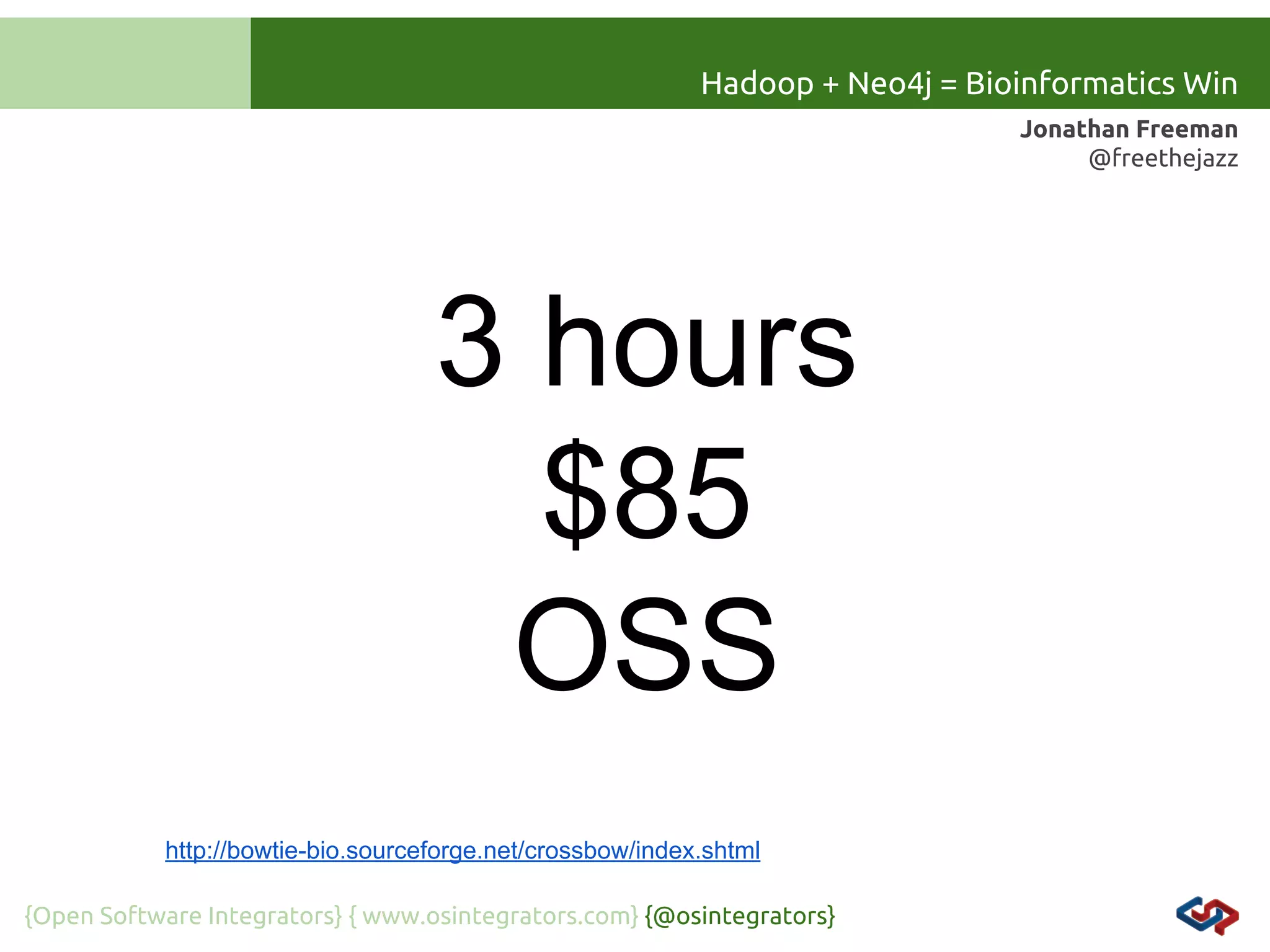 Hadoop + Neo4j = Bioinformatics Win
Jonathan Freeman
@freethejazz

3 hours
$85
OSS
http://bowtie-bio.sourceforge.net/crossbow/index.shtml
{Open Software Integrators} { www.osintegrators.com} {@osintegrators}

 
