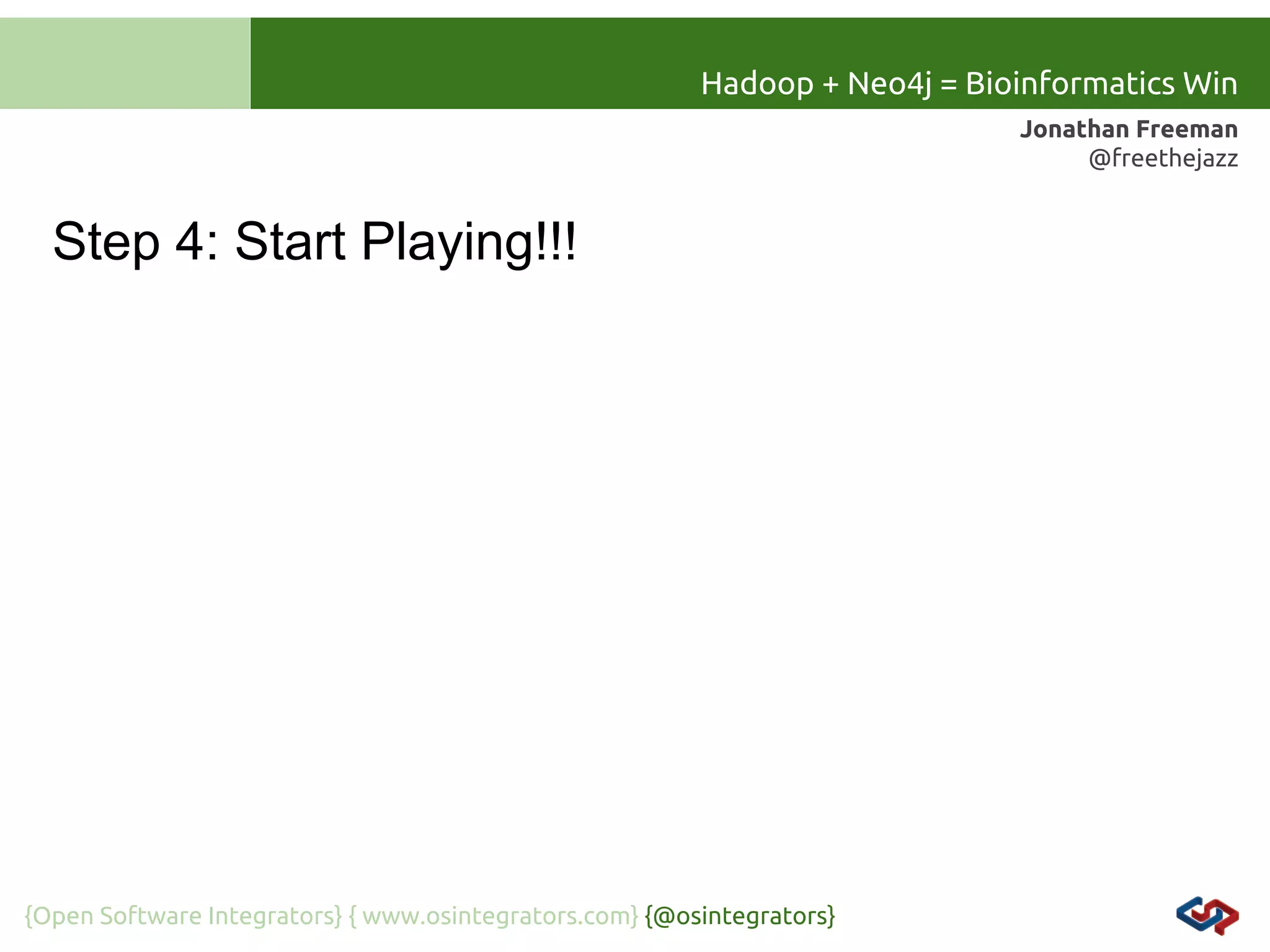 Hadoop + Neo4j = Bioinformatics Win
Jonathan Freeman
@freethejazz

Step 4: Start Playing!!!

{Open Software Integrators} { www.osintegrators.com} {@osintegrators}

 