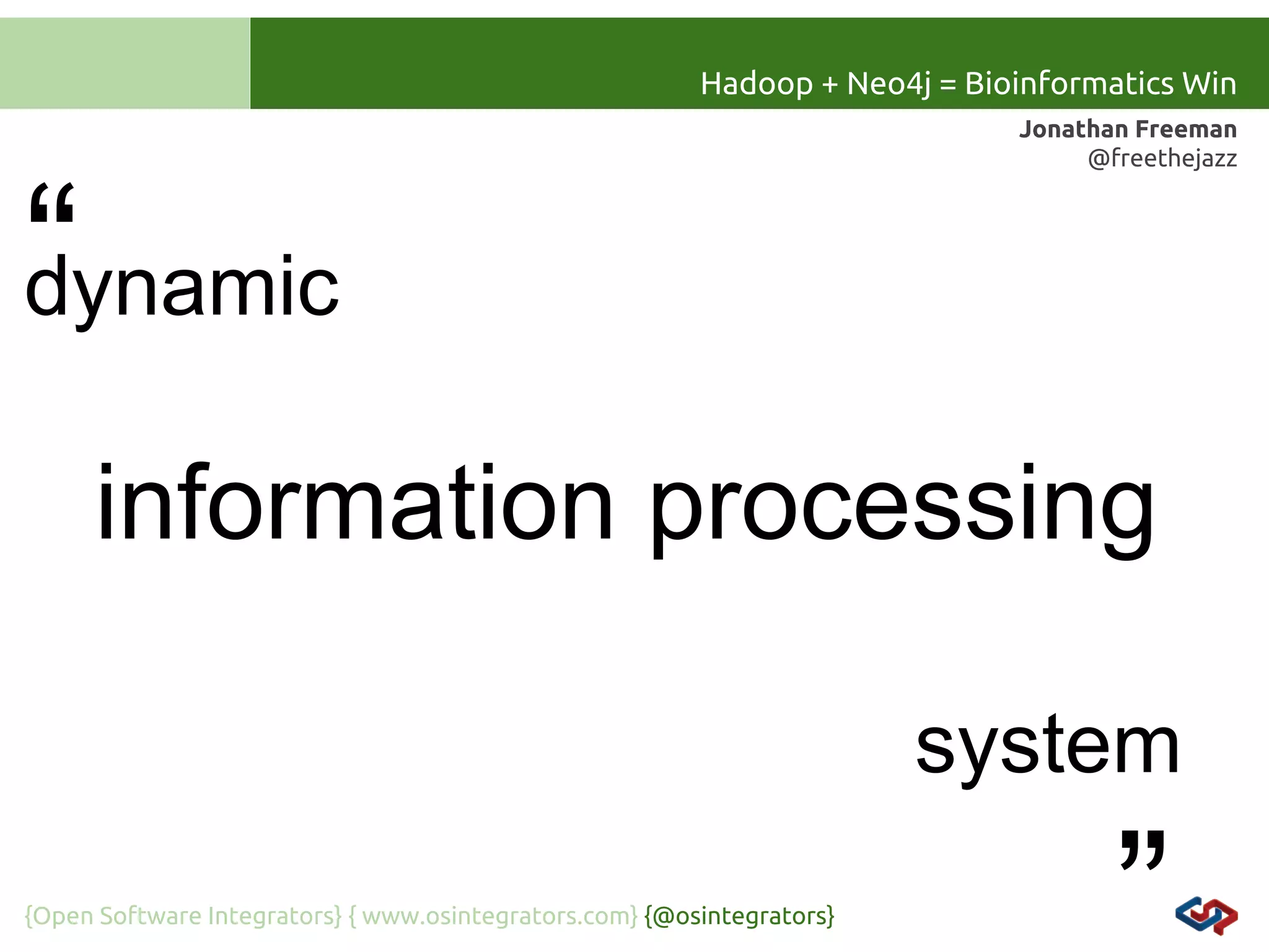 Hadoop + Neo4j = Bioinformatics Win
Jonathan Freeman
@freethejazz

“
dynamic
information processing
system
{Open Software Integrators} { www.osintegrators.com} {@osintegrators}

 