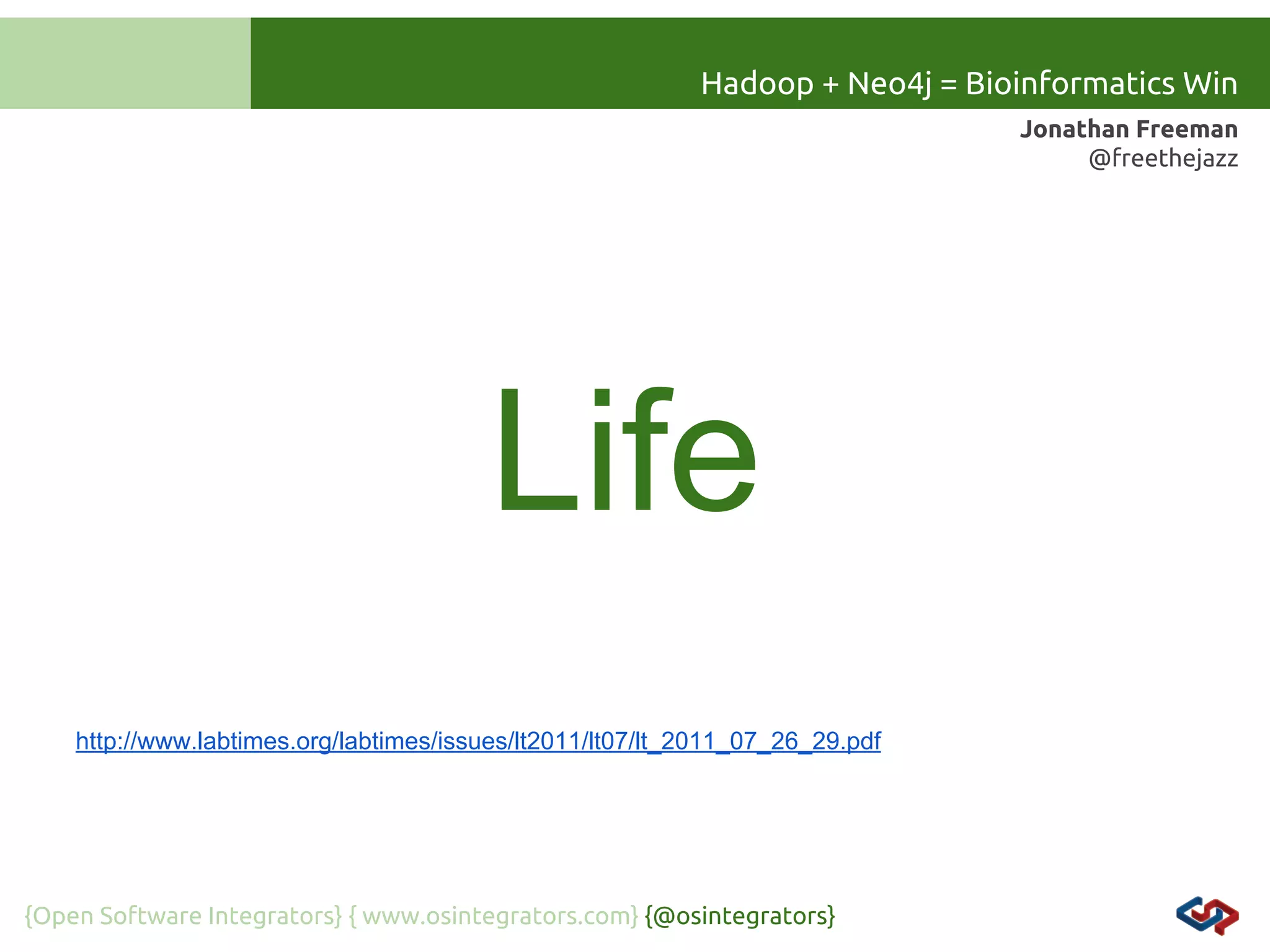 Hadoop + Neo4j = Bioinformatics Win
Jonathan Freeman
@freethejazz

Life
http://www.labtimes.org/labtimes/issues/lt2011/lt07/lt_2011_07_26_29.pdf

{Open Software Integrators} { www.osintegrators.com} {@osintegrators}

 