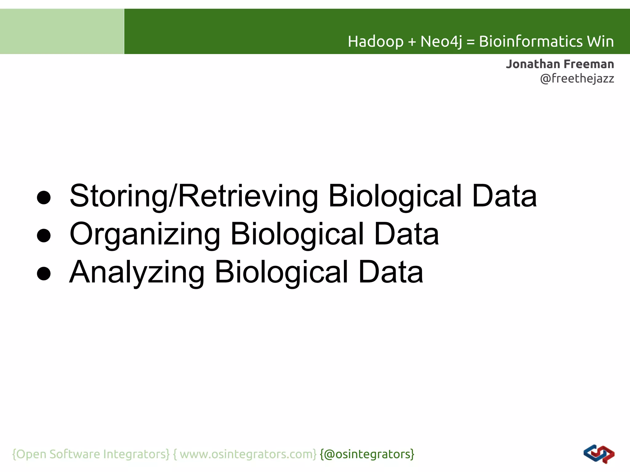 Hadoop + Neo4j = Bioinformatics Win
Jonathan Freeman
@freethejazz

● Storing/Retrieving Biological Data
● Organizing Biological Data
● Analyzing Biological Data

{Open Software Integrators} { www.osintegrators.com} {@osintegrators}

 