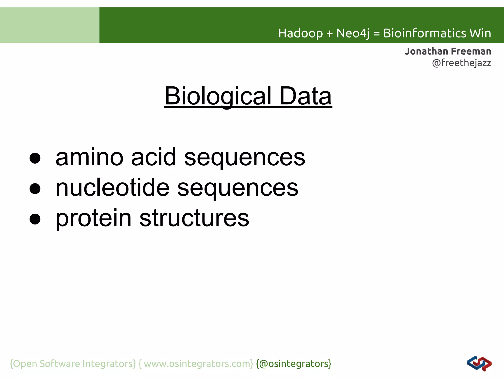 Hadoop + Neo4j = Bioinformatics Win
Jonathan Freeman
@freethejazz

Biological Data
● amino acid sequences
● nucleotide sequences
● protein structures

{Open Software Integrators} { www.osintegrators.com} {@osintegrators}

 