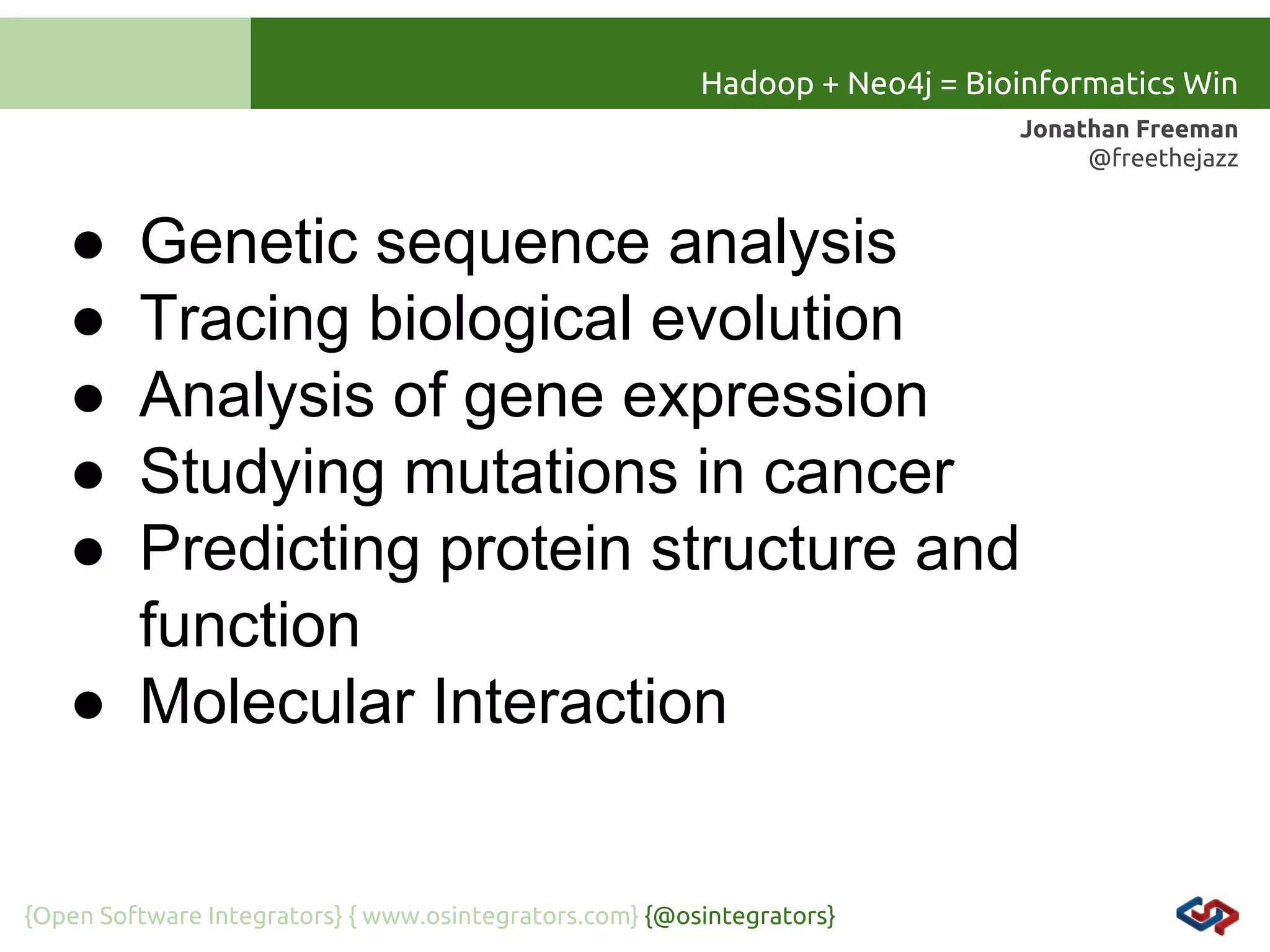 Hadoop + Neo4j = Bioinformatics Win
Jonathan Freeman
@freethejazz

●
●
●
●
●

Genetic sequence analysis
Tracing biological evolution
Analysis of gene expression
Studying mutations in cancer
Predicting protein structure and
function
● Molecular Interaction

{Open Software Integrators} { www.osintegrators.com} {@osintegrators}

 