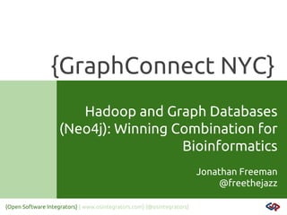 {GraphConnect NYC}
Hadoop and Graph Databases
(Neo4j): Winning Combination for
Bioinformatics
Jonathan Freeman
@freethejazz
{Open Software Integrators} { www.osintegrators.com} {@osintegrators}

 