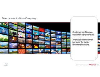Customer profile data, 
customer behavior data 
Analytics on customer 
behavior for better 
recommendations 
© 2014 MapR Technologies 20 
Telecommunications Company 
 