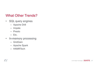 © 2014 MapR Technologies 27 
What Other Trends? 
• SQL query engines 
– Apache Drill 
– Impala 
– Presto 
– Etc. 
• In-memory processing 
– GridGain 
– Apache Spark 
– HAMRTech 
 