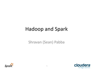Hadoop	
  and	
  Spark	
  
Shravan	
  (Sean)	
  Pabba	
  
1	
  
 