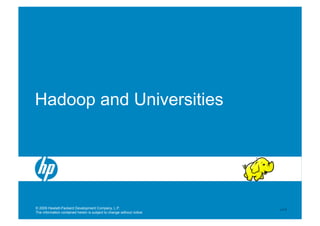 Hadoop and Universities




© 2009 Hewlett-Packard Development Company, L.P.                       V 1.1
The information contained herein is subject to change without notice
 