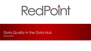 Data Quality in the Data Hub
February 2015
 