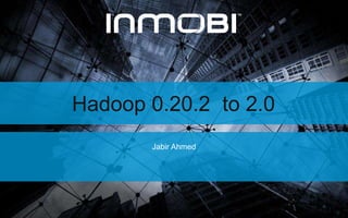 Hadoop 0.20.2 to 2.0
Jabir Ahmed
https://twitter.com/jabirahmed
https://www.linkedin.com/in/jabirahmed
 