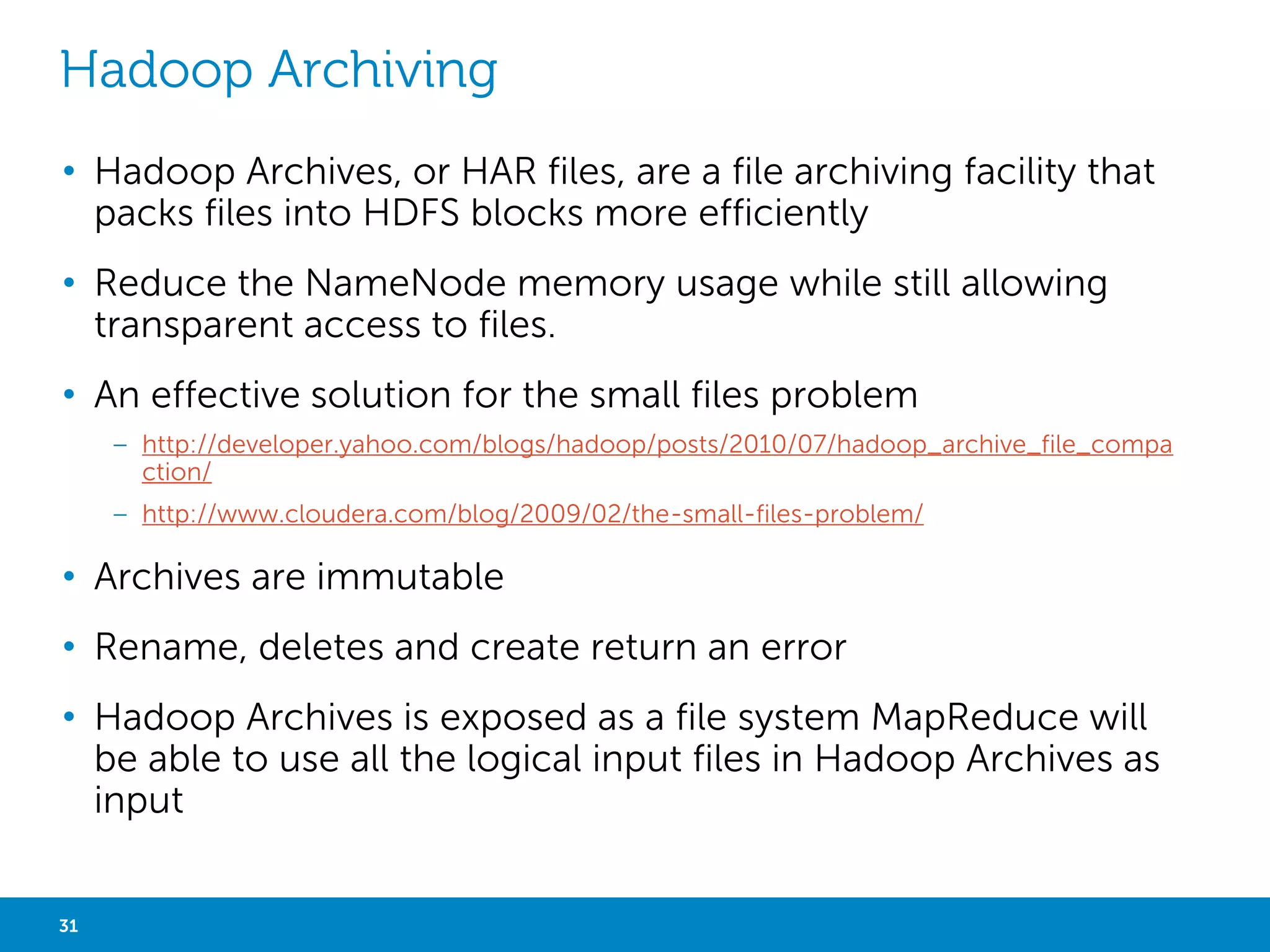 MACHINE LEARNING 
• Apache Mahout is an Apache project to produce free implementations 
of distributed or otherwise scalable machine learning algorithms on 
the Hadoop platform 
• Mahout machine learning algorithms: 
– Recommendation mining, takes users’ behavior and find items said specified 
user might like 
– Clustering, takes e.g. text documents and groups them based on related 
document topics 
– Classification, learns from existing categorized documents what specific category 
documents look like and is able to assign unlabeled documents to the 
appropriate category 
– Frequent item set mining, takes a set of item groups (e.g. terms in a query 
session, shopping cart content) and identifies, which individual items typically 
appear together 
31 Big Data Analytics with Hadoop 
 