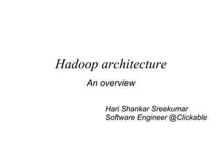Hadoop architecture An overview Hari Shankar Sreekumar Software Engineer @Clickable 