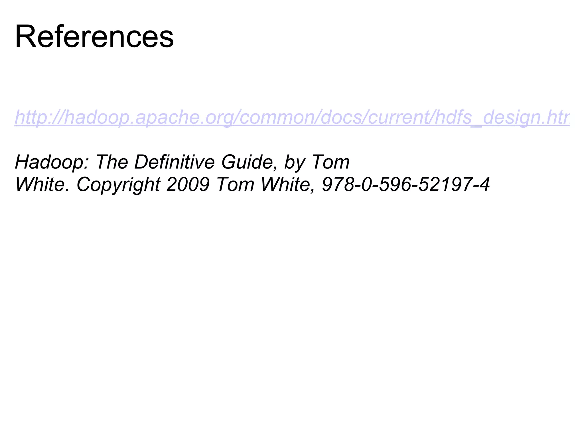 References http://hadoop.apache.org/common/docs/current/hdfs_design.html Hadoop: The Definitive Guide, by Tom White. Copyright 2009 Tom White, 978-0-596-52197-4 