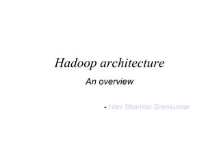 Hadoop architecture An overview -  Hari Shankar Sreekumar 
