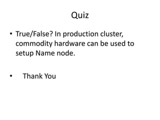 Quiz
• True/False? In production cluster,
commodity hardware can be used to
setup Name node.
• Thank You
 