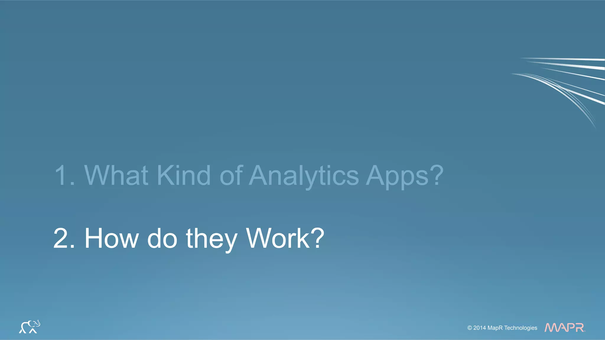 ®
© 2014 MapR Technologies 15© 2014 MapR Technologies
®
1. What Kind of Analytics Apps?
2. How do they Work?
 