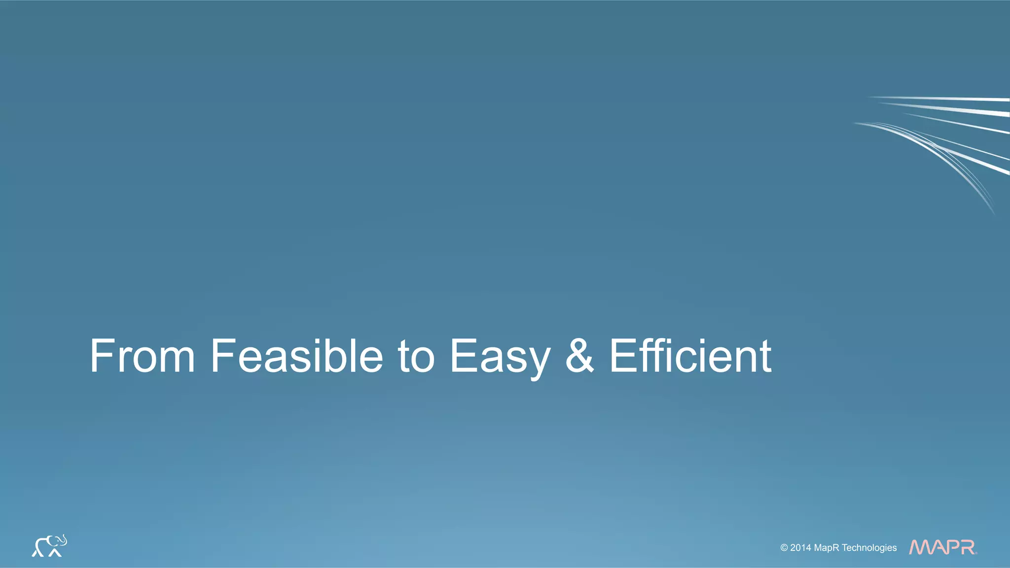 ®
© 2014 MapR Technologies 22© 2014 MapR Technologies
®
From Feasible to Easy & Efficient
 