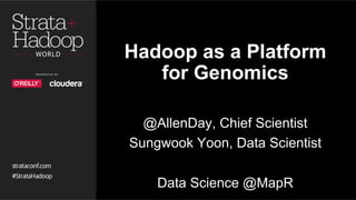 Hadoop as a Platform
for Genomics
@AllenDay, Chief Scientist
Sungwook Yoon, Data Scientist
Data Science @MapR
 
