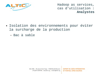 Hadoop as services, 
cas d'utilisation : 
Analystes 
● Isolation des environnements pour éviter 
la surcharge de la production 
– Bac à sable 
 