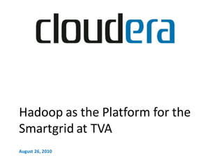 Hadoop as the Platform for the
Smartgrid at TVA
August 26, 2010
 