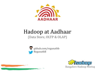 Hadoop at Aadhaar
(Data Store, OLTP & OLAP)
github.com/regunathb
RegunathB
Bangalore Hadoop Meetup
 